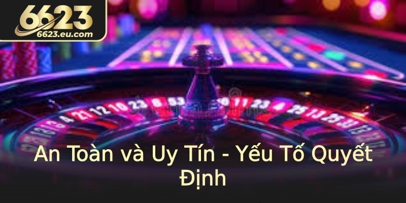 An Toàn và Uy Tín - Yếu Tố Quyết Định