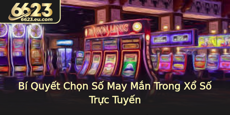 Bí Quyết Chọn Số May Mắn Trong Xổ Số Trực Tuyến