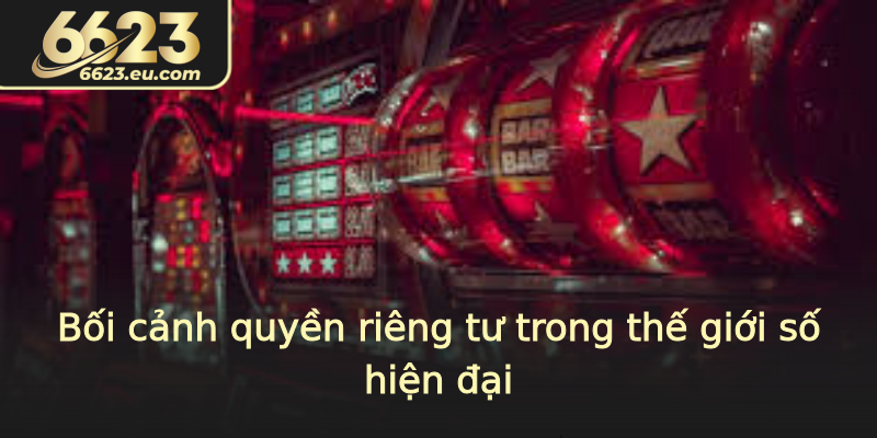 Bối cảnh quyền riêng tư trong thế giới số hiện đại