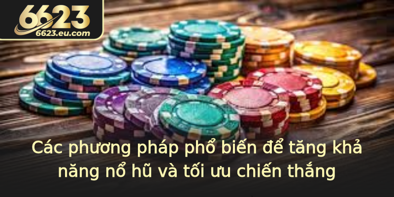 Các phương pháp phổ biến để tăng khả năng nổ hũ và tối ưu chiến thắng