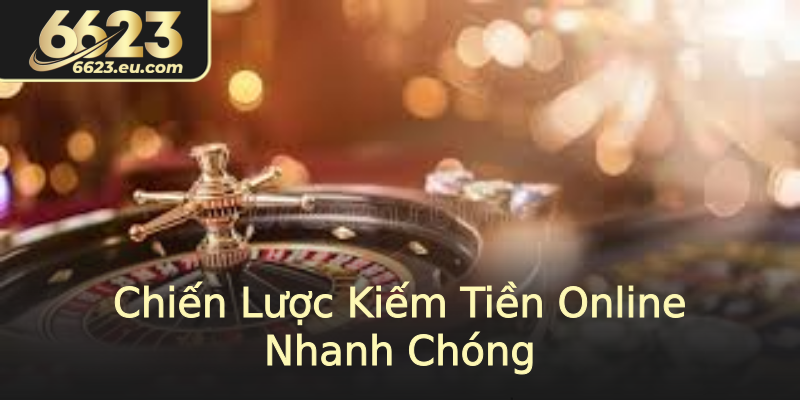 Chiến Lược Kiếm Tiền Online Nhanh Chóng
