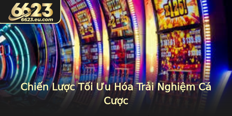 Chiến Lược Tối Ưu Hóa Trải Nghiệm Cá Cược