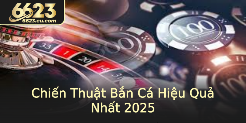 Chiến Thuật Bắn Cá Hiệu Quả Nhất 2025