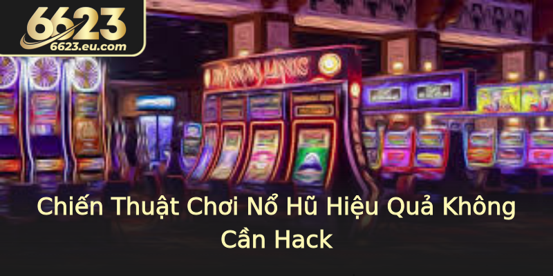 Chiến Thuật Chơi Nổ Hũ Hiệu Quả Không Cần Hack