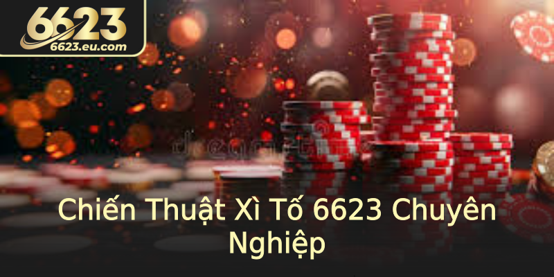 Chiến Thuật Xì Tố 6623 Chuyên Nghiệp