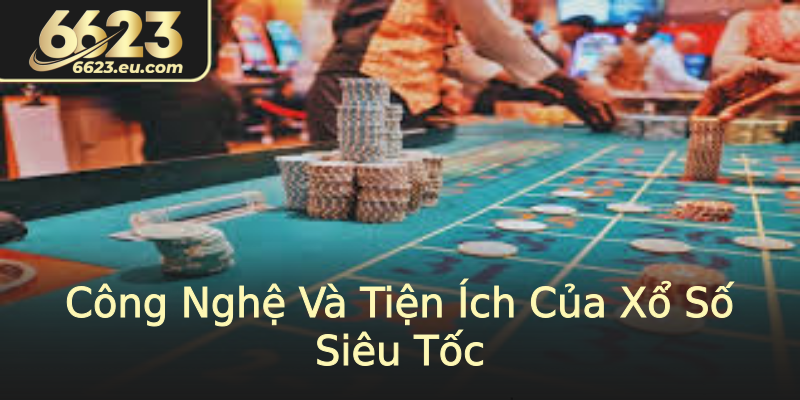 Công Nghệ Và Tiện Ích Của Xổ Số Siêu Tốc