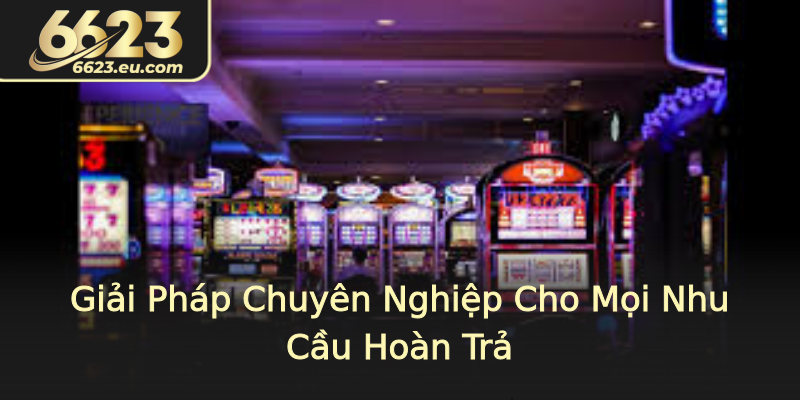 Giải Pháp Chuyên Nghiệp Cho Mọi Nhu Cầu Hoàn Trả