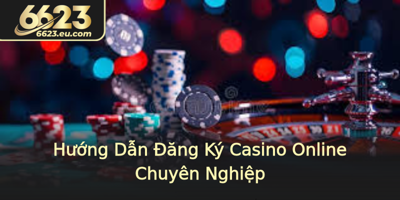 Hướng Dẫn Đăng Ký Casino Online Chuyên Nghiệp