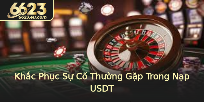 Khắc Phục Sự Cố Thường Gặp Trong Nạp USDT