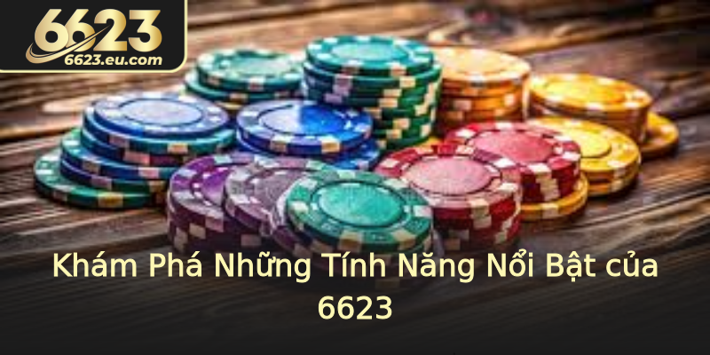 Khám Phá Những Tính Năng Nổi Bật của 6623