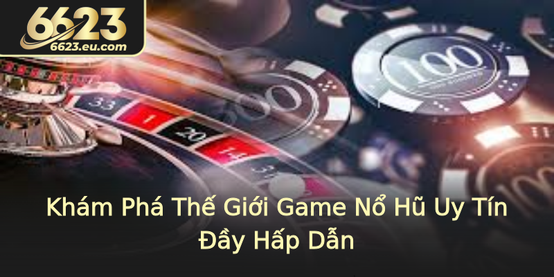 Khám Phá Thế Giới Game Nổ Hũ Uy Tín Đầy Hấp Dẫn