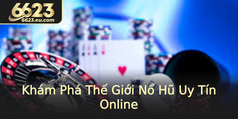 Khám Phá Thế Giới Nổ Hũ Uy Tín Online