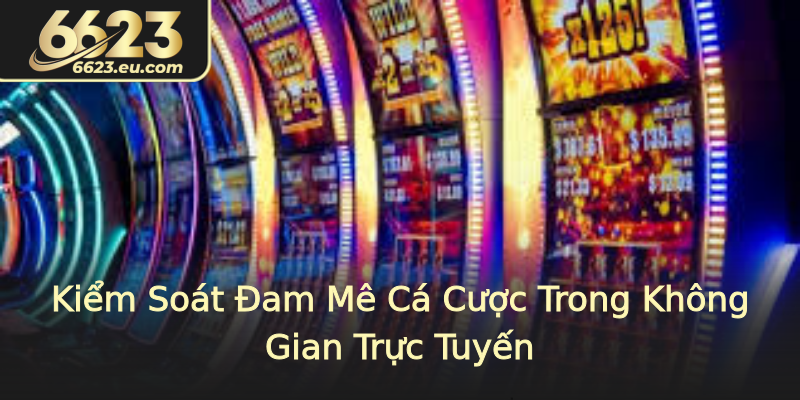 Kiểm Soát Đam Mê Cá Cược Trong Không Gian Trực Tuyến