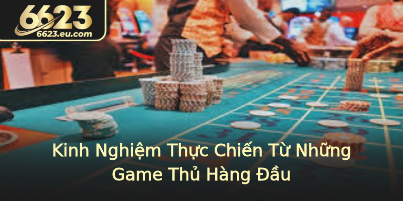 Kinh Nghiệm Thực Chiến Từ Những Game Thủ Hàng Đầu