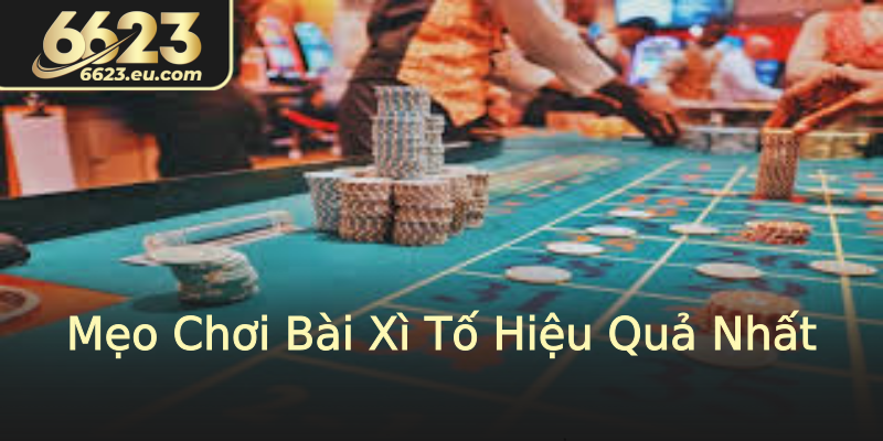 Mẹo Chơi Bài Xì Tố Hiệu Quả Nhất