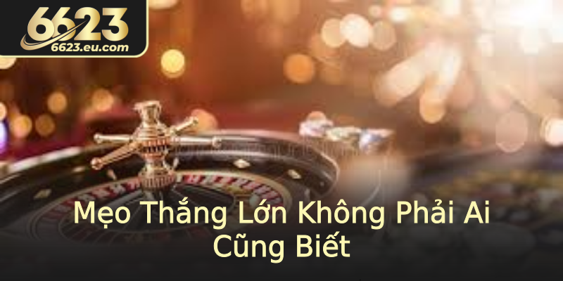 Mẹo Thắng Lớn Không Phải Ai Cũng Biết