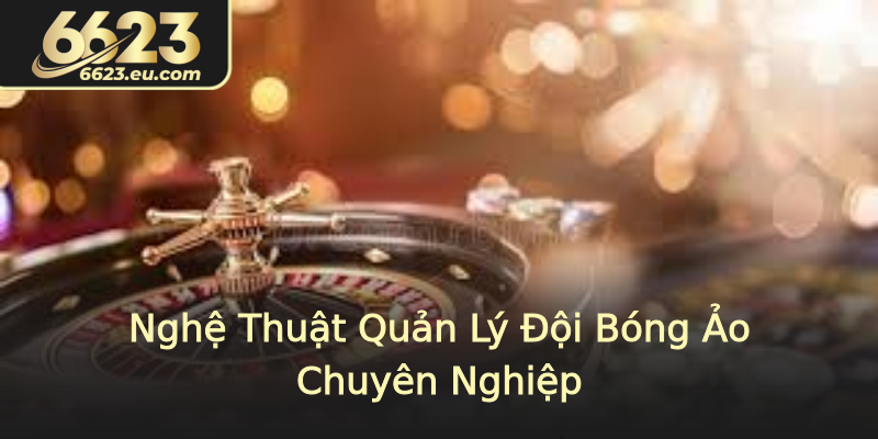 Nghệ Thuật Quản Lý Đội Bóng Ảo Chuyên Nghiệp