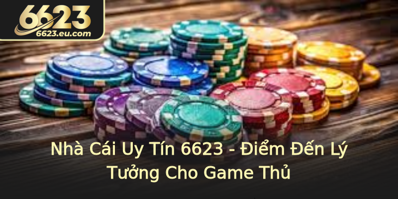 Nhà Cái Uy Tín 6623 - Điểm Đến Lý Tưởng Cho Game Thủ
