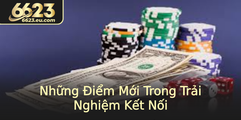 Những Điểm Mới Trong Trải Nghiệm Kết Nối