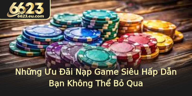 Những Ưu Đãi Nạp Game Siêu Hấp Dẫn Bạn Không Thể Bỏ Qua